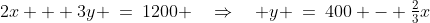 2x + 3y \:=\:1200 \quad\Rightarrow\quad y \:=\:400 - \tfrac{2}{3}x