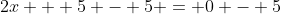 2x + 5 - 5 = 0 - 5
