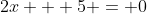2x + 5 = 0