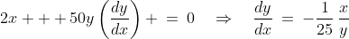 2x + 50y\left(\frac{dy}{dx}\right) \:=\:0\quad\Rightarrow\quad\frac{dy}{dx}\:=\:-\frac{1}{25}\,\frac{x}{y}