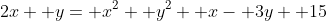 2x+ y= x^2+ y^2+ x- 3y+ 15