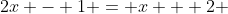 2x - 1 = x + 2 