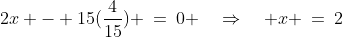 2x - 15(\frac{4}{15}) \:=\:0 \quad\Rightarrow\quad x \:=\:2