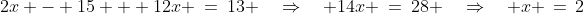 2x - 15 + 12x \:=\:13 \quad\Rightarrow\quad 14x \:=\:28 \quad\Rightarrow\quad x \,=\,2