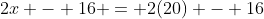 2x - 16 = 2(20) - 16