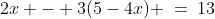 2x - 3(5-4x) \:=\:13