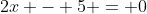 2x - 5 = 0