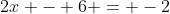 2x - 6 = -2