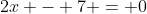 2x - 7 = 0