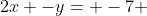 2x -y= -7 