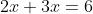2x+3x=6