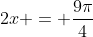 2x = \frac{9\pi}{4}