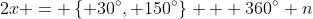 2x = \left\{ 30^{\circ}, 150^{\circ}\right\} + 360^{\circ} n