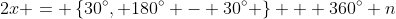 2x = \left\{30^{\circ}, 180^{\circ} - 30^{\circ} \right\} + 360^{\circ} n