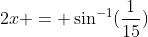 2x = \sin^{-1}(\frac{1}{15})