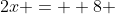 2x =  8 