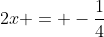 2x = -\frac{1}{4}