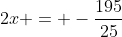 2x = -\frac{195}{25}