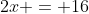 2x = 16