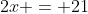 2x = 21