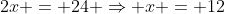 2x = 24 \Rightarrow x = 12
