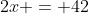2x = 42