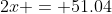 2x = 51.04