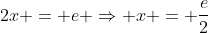 2x = e \Rightarrow x = \frac{e}{2}