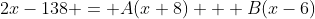 2x-138 = A(x+8) + B(x-6)