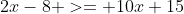 2x-8 >= 10x+15