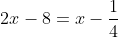 2x-8=x-\frac{1}{4}