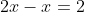 2x-x=2