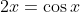 2x=\cos{x}