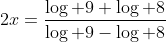 2x=\frac{\log 9+\log 8}{\log 9-\log 8}