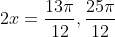 2x=\frac{13\pi}{12},\frac{25\pi}{12}