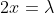 2x=\lambda
