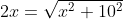 2x=\sqrt{x^2+10^2}