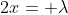 2x= \lambda
