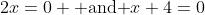 2x=0 \mbox{ and }x+4=0
