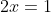 2x=1