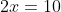 2x=10