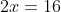 2x=16