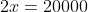 2x=20000