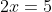 2x=5