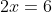 2x=6