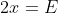 2x=E