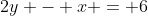 2y - x = 6