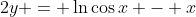 2y = \ln{\cos{x}} - x