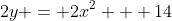 2y = 2x^2 + 14