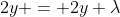2y = 2y \lambda